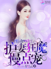情动99次:护妻狂魔,慢点宠